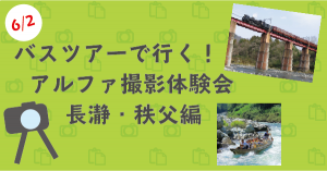 【6/2開催】アルファ撮影体験バスツアー長瀞・秩父SL・渓流（リベンジ編）