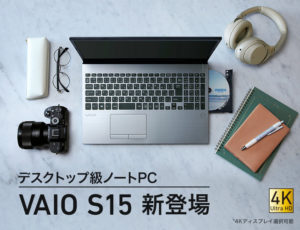 デスクトップ級ノートPC　新「VAIO S15」登場！ デスクトップ並の処理能力と4Kディスプレイを搭載したVAIO史上最高性能モデルの登場です！