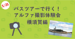 【5/25(土)開催】バスツアーで行く!アルファ撮影体験会 横須賀編