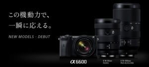 【α6600】一眼ミラーレスカメラ「α」シリーズにAPS-Cカメラ&ズームレンズ、計4製品が新登場!2.8通しの新ズームレンズや新エントリーボディも!